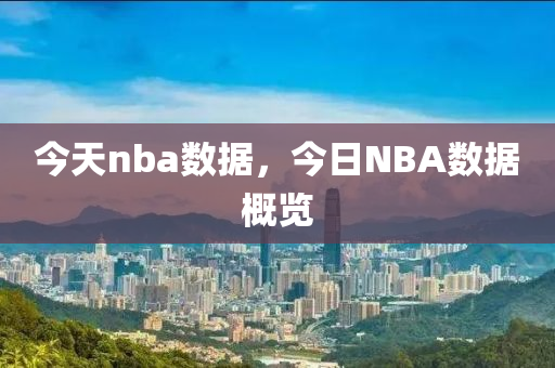 今天nba数据，今日NBA数据概览