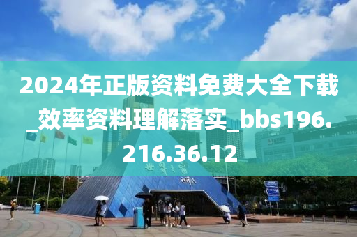 2024年正版资料免费大全下载_效率资料理解落实_bbs196.216.36.12