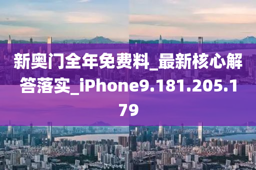 新奥门全年免费料_最新核心解答落实_iPhone9.181.205.179