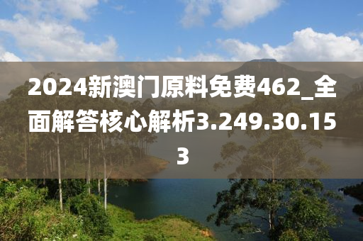 2024新澳门原料免费462_全面解答核心解析3.249.30.153