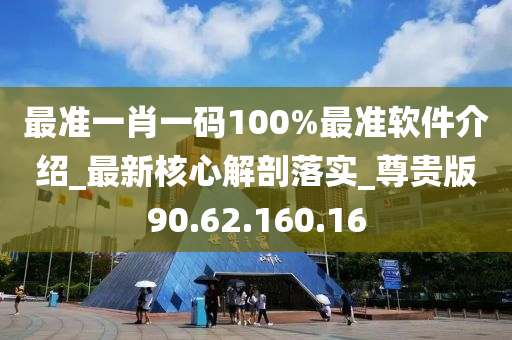 最准一肖一码100%最准软件介绍_最新核心解剖落实_尊贵版90.62.160.16