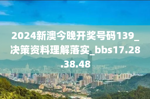 2024新澳今晚开奖号码139_决策资料理解落实_bbs17.28.38.48