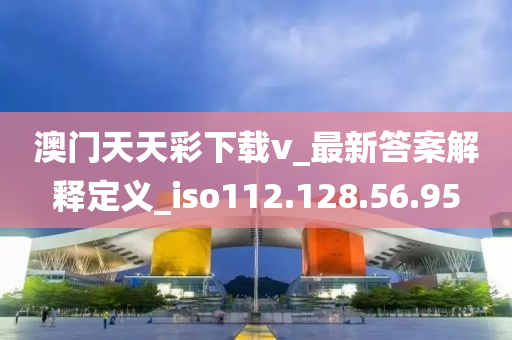 澳门天天彩下载v_最新答案解释定义_iso112.128.56.95