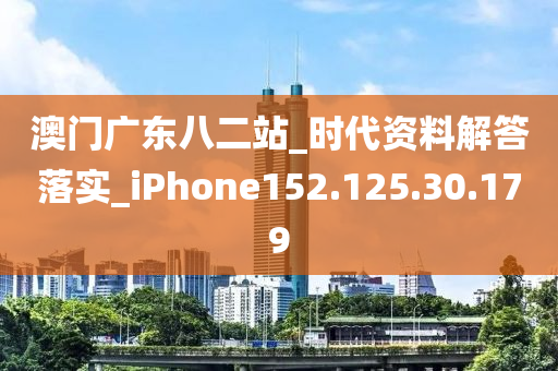 澳门广东八二站_时代资料解答落实_iPhone152.125.30.179