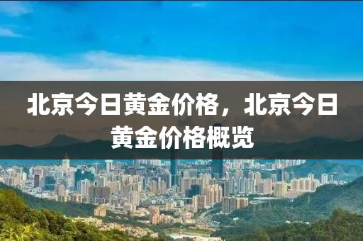 北京今日黄金价格，北京今日黄金价格概览