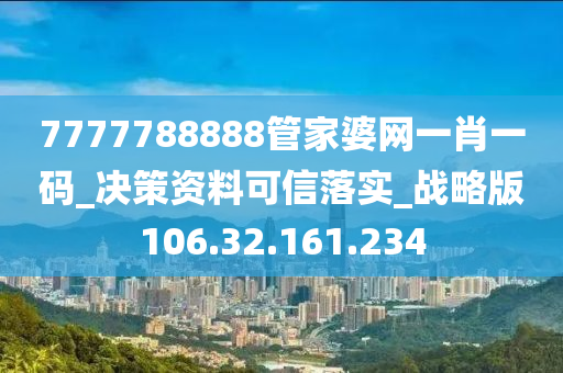 7777788888管家婆网一肖一码_决策资料可信落实_战略版106.32.161.234