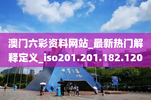 澳门六彩资料网站_最新热门解释定义_iso201.201.182.120