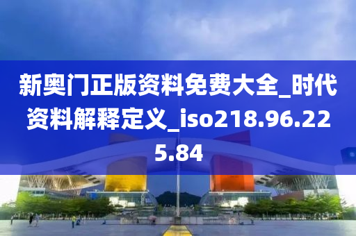 新奥门正版资料免费大全_时代资料解释定义_iso218.96.225.84