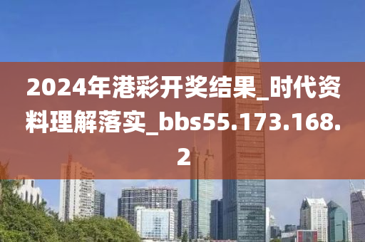 2024年港彩开奖结果_时代资料理解落实_bbs55.173.168.2