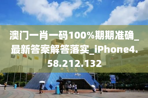 澳门一肖一码100%期期中奖_最新答案解答落实_iPhone4.58.212.132