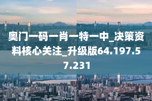 奥门一码一肖一特一中_决策资料核心关注_升级版64.197.57.231