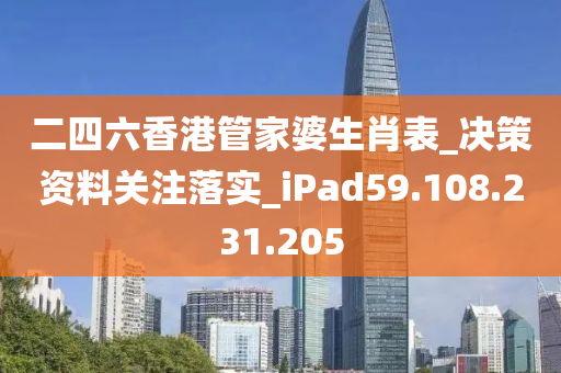 二四六香港管家婆生肖表_决策资料关注落实_iPad59.108.231.205