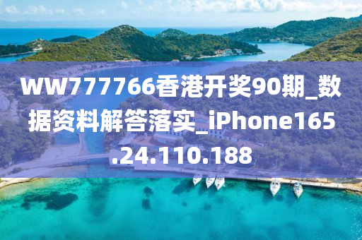 WW777766香港开奖90期_数据资料解答落实_iPhone165.24.110.188