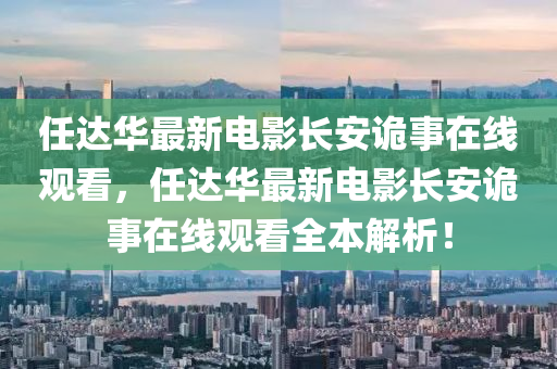 任达华最新电影长安诡事在线观看，任达华最新电影长安诡事在线观看全本解析！