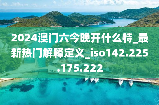 2024澳门六今晚开什么特_最新热门解释定义_iso142.225.175.222