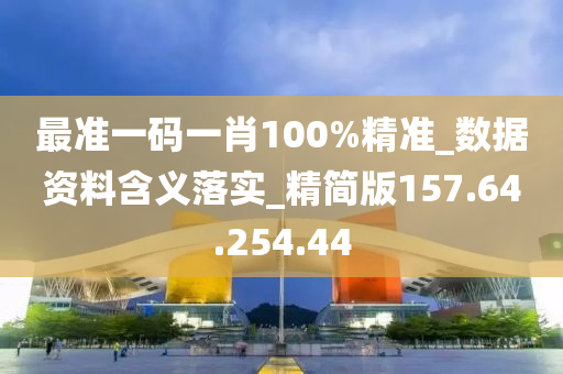 最准一码一肖100%精准_数据资料含义落实_精简版157.64.254.44