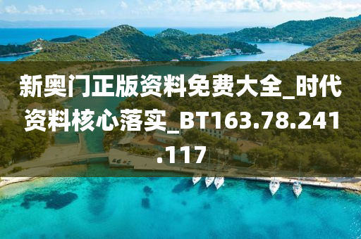 新奥门正版资料免费大全_时代资料核心落实_BT163.78.241.117