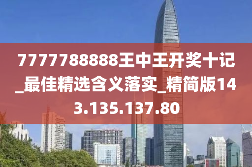 7777788888王中王开奖十记_最佳精选含义落实_精简版143.135.137.80