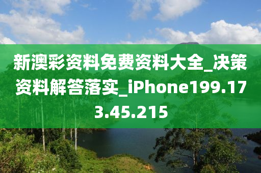 新澳彩资料免费资料大全_决策资料解答落实_iPhone199.173.45.215