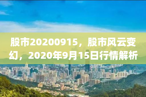 股市20200915，股市风云变幻，2020年9月15日行情解析