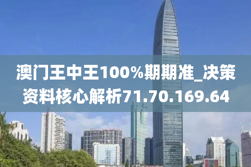 澳门王中王100%期期准_决策资料核心解析71.70.169.64