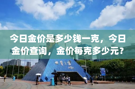 今日金价是多少钱一克，今日金价查询，金价每克多少元？