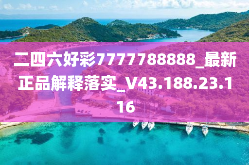 二四六好彩7777788888_最新正品解释落实_V43.188.23.116