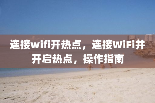 连接wifi开热点，连接WiFi并开启热点，操作指南