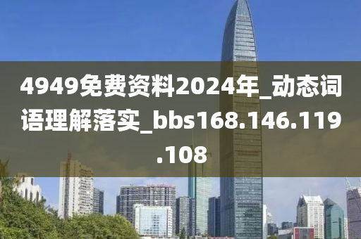 4949免费资料2024年_动态词语理解落实_bbs168.146.119.108