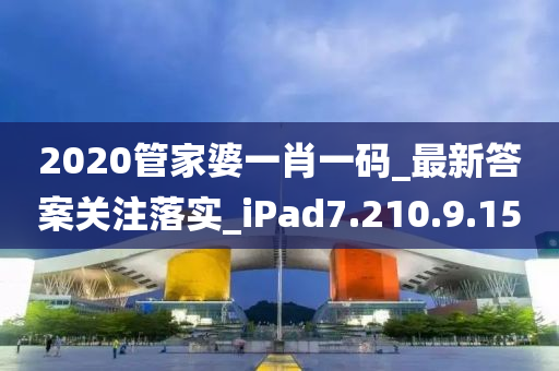 2020管家婆一肖一码_最新答案关注落实_iPad7.210.9.15