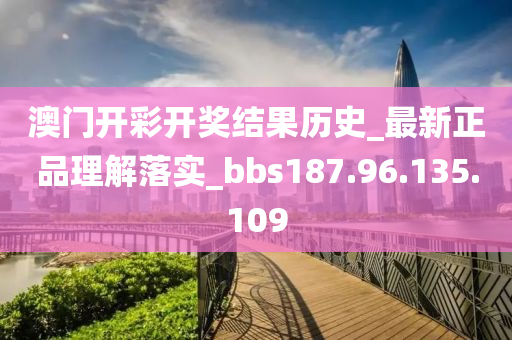 澳门开彩开奖结果历史_最新正品理解落实_bbs187.96.135.109