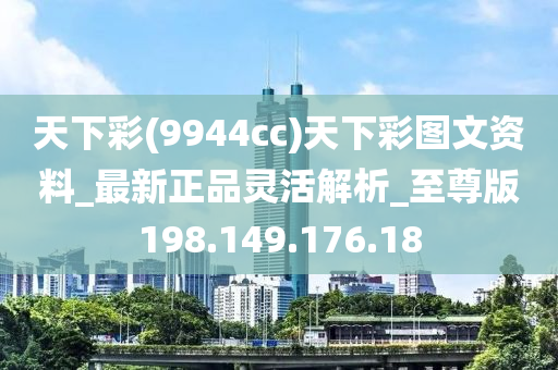 天下彩(9944cc)天下彩图文资料_最新正品灵活解析_至尊版198.149.176.18