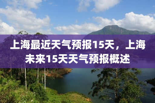 上海最近天气预报15天，上海未来15天天气预报概述