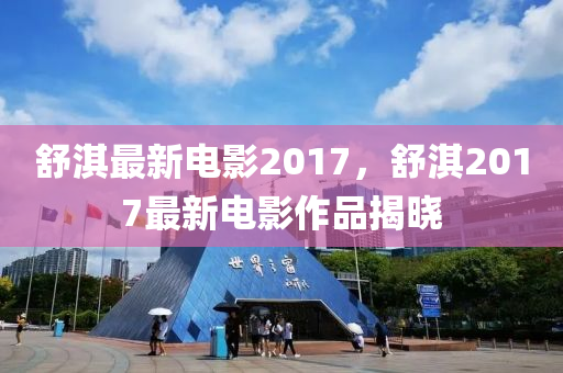 舒淇最新电影2017，舒淇2017最新电影作品揭晓