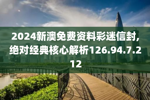 2024新澳免费资料彩迷信封,绝对经典核心解析126.94.7.212