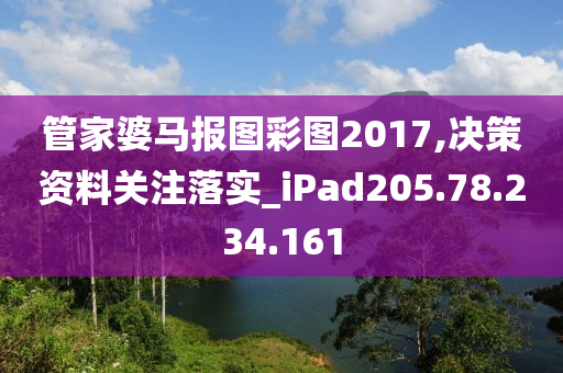 管家婆马报图彩图2017,决策资料关注落实_iPad205.78.234.161