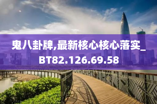 鬼八卦牌,最新核心核心落实_BT82.126.69.58