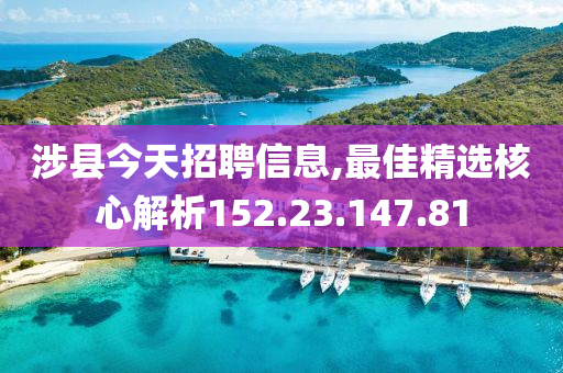 涉县今天招聘信息,最佳精选核心解析152.23.147.81