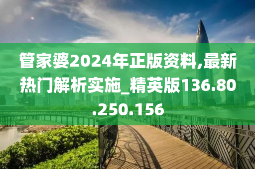 管家婆2024年正版资料,最新热门解析实施_精英版136.80.250.156