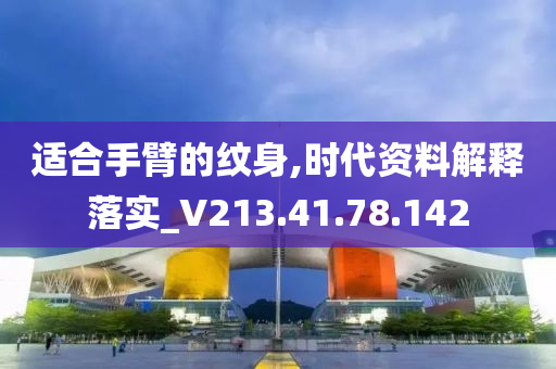 适合手臂的纹身,时代资料解释落实_V213.41.78.142