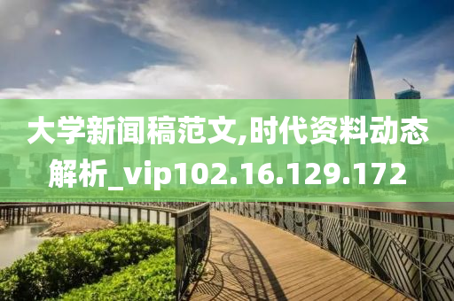 大学新闻稿范文,时代资料动态解析_vip102.16.129.172