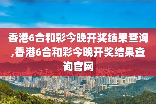 香港6合和彩今晚开奖结果查询