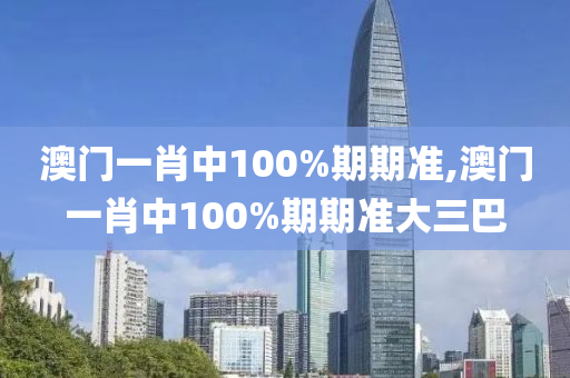 澳门一肖中100%期期准