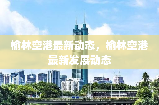 榆林空港最新动态