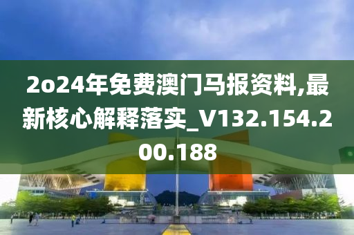 2o24年免费澳门马报资料,最新核心解释落实_V132.154.200.188