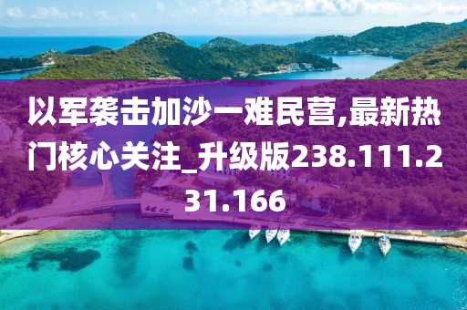 以军袭击加沙一难民营,最新热门核心关注_升级版238.111.231.166