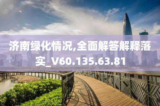 济南绿化情况,全面解答解释落实_V60.135.63.81