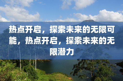 热点开启，探索未来的无限可能，热点开启，探索未来的无限潜力