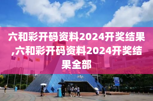 六和彩开码资料2024开奖结果