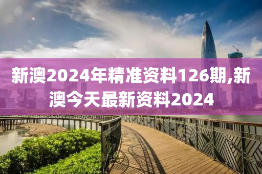 新澳2024年精准资料126期